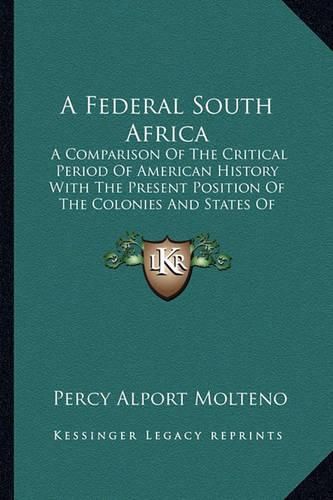 Cover image for A Federal South Africa: A Comparison of the Critical Period of American History with the Present Position of the Colonies and States of South Africa (1896)