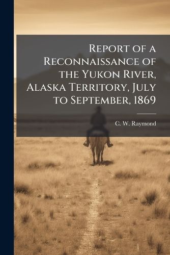Cover image for Report of a Reconnaissance of the Yukon River, Alaska Territory, July to September, 1869