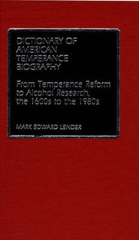 Cover image for Dictionary of American Temperance Biography: From Temperance Reform to Alcohol Research, the 1600s to the 1980s