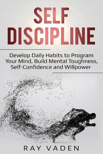 Cover image for Self-Discipline: Develop Daily Habits to Program Your Mind, Build Mental Toughness, Self-Confidence and WillPower