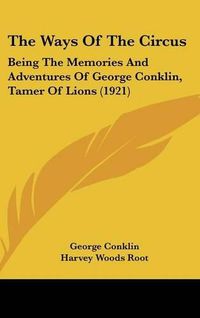 Cover image for The Ways of the Circus: Being the Memories and Adventures of George Conklin, Tamer of Lions (1921)