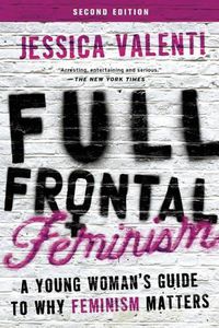 Cover image for Full Frontal Feminism: A Young Woman's Guide to Why Feminism Matters