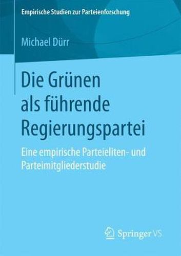 Cover image for Die Grunen ALS Fuhrende Regierungspartei: Eine Empirische Parteieliten- Und Parteimitgliederstudie