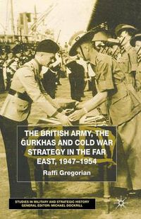 Cover image for The British Army, the Gurkhas and Cold War Strategy in the Far East, 1947-1954