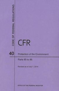 Cover image for Code of Federal Regulations Title 40, Protection of Environment, Parts 85-86 (85-86. 599-99), 2014