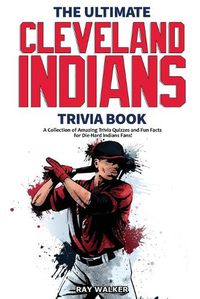 Cover image for The Ultimate Cleveland Indians Trivia Book: A Collection of Amazing Trivia Quizzes and Fun Facts for Die-Hard Indians Fans!