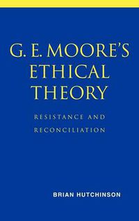 Cover image for G. E. Moore's Ethical Theory: Resistance and Reconciliation