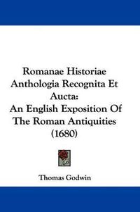 Cover image for Romanae Historiae Anthologia Recognita Et Aucta: An English Exposition Of The Roman Antiquities (1680)