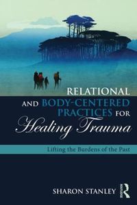 Cover image for Relational and Body-Centered Practices for Healing Trauma: Lifting the Burdens of the Past