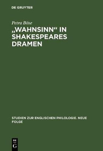 Wahnsinn in Shakespeares Dramen: Eine Untersuchung Zu Bedeutungsgeschichte Und Wortgebrauch