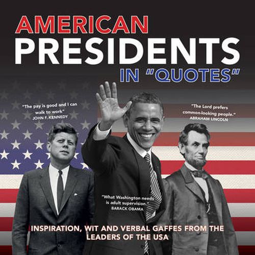 American Presidents in Quotes - Inspiration, Wit a nd Verbal Gaffes from the Leaders of the USA