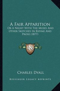 Cover image for A Fair Apparition: Or a Night with the Muses and Other Sketches in Rhyme and Prose (1877)