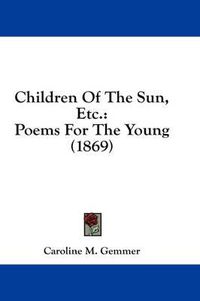 Cover image for Children of the Sun, Etc.: Poems for the Young (1869)