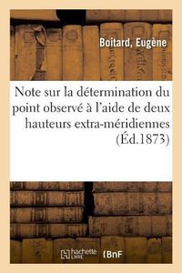 Cover image for Note Sur La Determination Du Point Observe A l'Aide de Deux Hauteurs Extra-Meridiennes