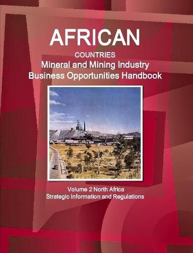 Cover image for African Countries Mineral and Mining Industry Business Opportunities Handbook Volume 2 North Africa - Strategic Information and Regulations