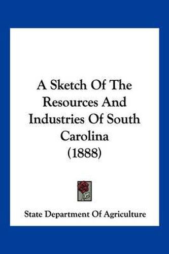 Cover image for A Sketch of the Resources and Industries of South Carolina (1888)