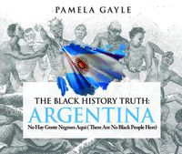 Cover image for The Black History Truth: Argentina: No Hay Gente Negroes Aqui (There Are No Black People Here)