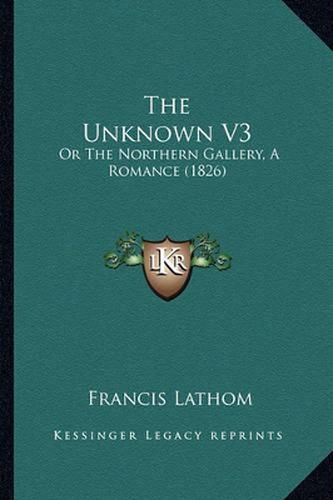 The Unknown V3: Or the Northern Gallery, a Romance (1826)