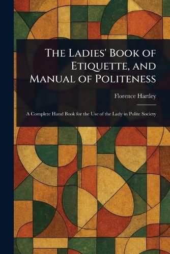 Cover image for The Ladies' Book of Etiquette, and Manual of Politeness