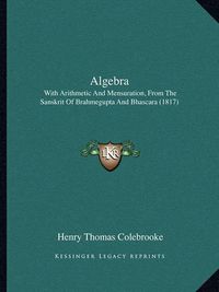 Cover image for Algebra: With Arithmetic and Mensuration, from the Sanskrit of Brahmegupta and Bhascara (1817)