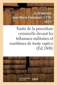 Cover image for Traite de la Procedure Criminelle Devant Les Tribunaux Militaires Et Maritimes de Toute Espece: Ou Manuel General Des Conseils de Guerre Permanens Et Speciaux