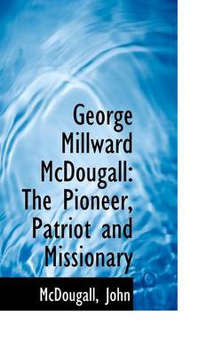 Cover image for George Millward McDougall: The Pioneer, Patriot and Missionary