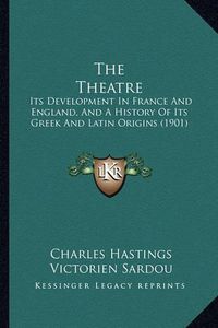 Cover image for The Theatre: Its Development in France and England, and a History of Its Greek and Latin Origins (1901)