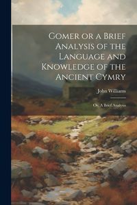 Cover image for Gomer or a Brief Analysis of the Language and Knowledge of the Ancient Cymry