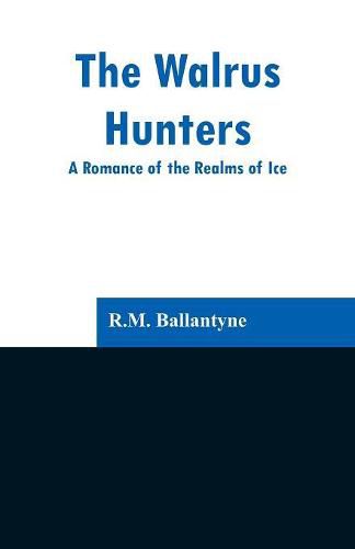 Cover image for The Walrus Hunters: A Romance of the Realms of Ice