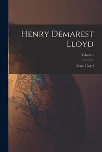 Cover image for Henry Demarest Lloyd; Volume I