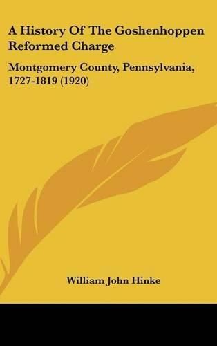 Cover image for A History of the Goshenhoppen Reformed Charge: Montgomery County, Pennsylvania, 1727-1819 (1920)