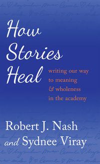 Cover image for How Stories Heal: Writing our Way to Meaning and Wholeness in the Academy