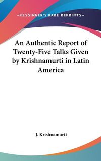 Cover image for An Authentic Report of Twenty-Five Talks Given by Krishnamurti in Latin America