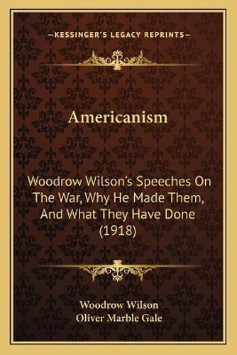 Cover image for Americanism: Woodrow Wilson's Speeches on the War, Why He Made Them, and What They Have Done (1918)