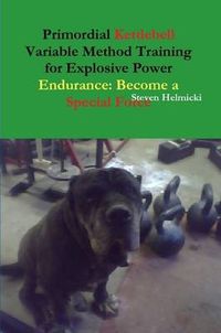 Cover image for Primordial Kettlebell Variable Method Training for Explosive Power Endurance: Become a Special Force