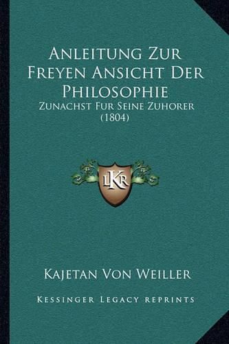 Cover image for Anleitung Zur Freyen Ansicht Der Philosophie: Zunachst Fur Seine Zuhorer (1804)