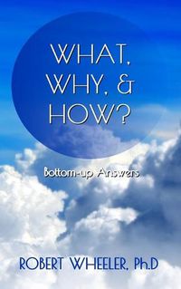 Cover image for What, Why, & How?: Bottom-up Answers