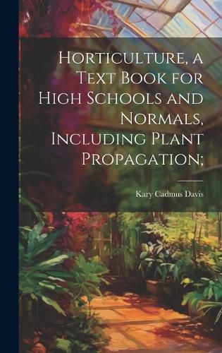 Cover image for Horticulture, a Text Book for High Schools and Normals, Including Plant Propagation;