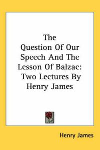 Cover image for The Question of Our Speech and the Lesson of Balzac: Two Lectures by Henry James