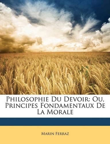 Philosophie Du Devoir: Ou, Principes Fondamentaux de La Morale