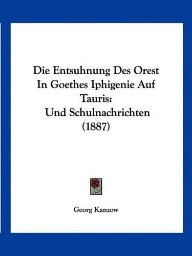 Cover image for Die Entsuhnung Des Orest in Goethes Iphigenie Auf Tauris: Und Schulnachrichten (1887)