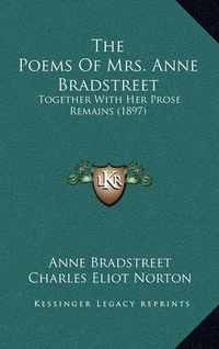 Cover image for The Poems of Mrs. Anne Bradstreet: Together with Her Prose Remains (1897)