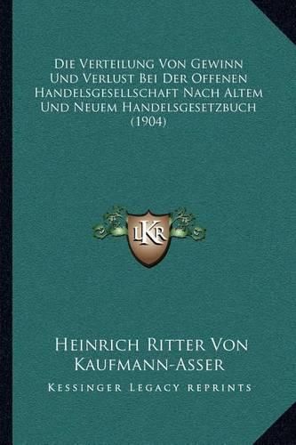 Die Verteilung Von Gewinn Und Verlust Bei Der Offenen Handelsgesellschaft Nach Altem Und Neuem Handelsgesetzbuch (1904)