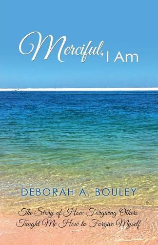 Cover image for Merciful, I Am: The Story of How Forgiving Others Taught Me How to Forgive Myself