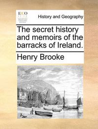 Cover image for The Secret History and Memoirs of the Barracks of Ireland.