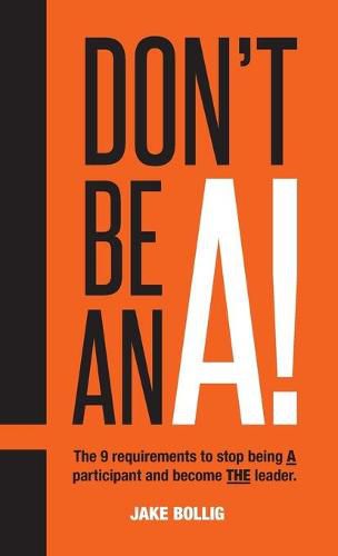 Cover image for Don't Be An A!: The 9 requirements to stop being A participant and become THE leader.