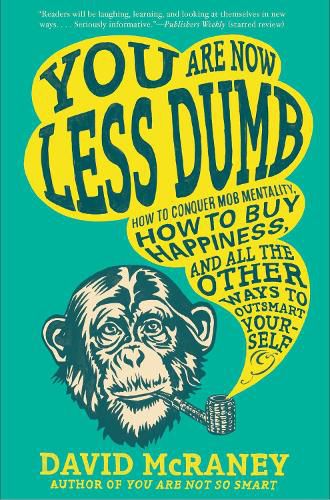 Cover image for You Are Now Less Dumb: How to Conquer Mob Mentality, How to Buy Happiness, and All the Other Ways to Ou tsmart Yourself