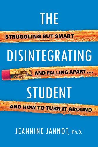The Disintegrating Student: Struggling But Smart, Falling Apart, And How to Turn It Around