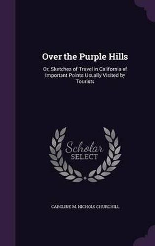 Over the Purple Hills: Or, Sketches of Travel in California of Important Points Usually Visited by Tourists