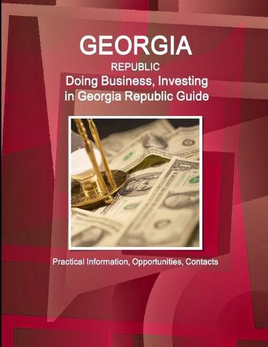 Cover image for Georgia Republic: Doing Business, Investing in Georgia Republic Guide - Practical Information, Opportunities, Contacts